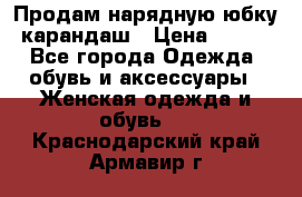 Продам нарядную юбку-карандаш › Цена ­ 700 - Все города Одежда, обувь и аксессуары » Женская одежда и обувь   . Краснодарский край,Армавир г.